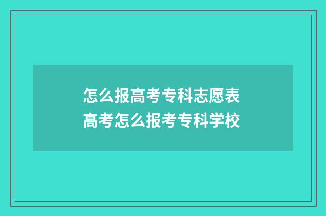 怎么报高考专科志愿表 高考怎么报考专科学校