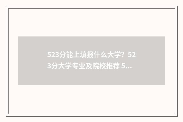 523分能上填报什么大学？523分大学专业及院校推荐 523分能上211学校吗