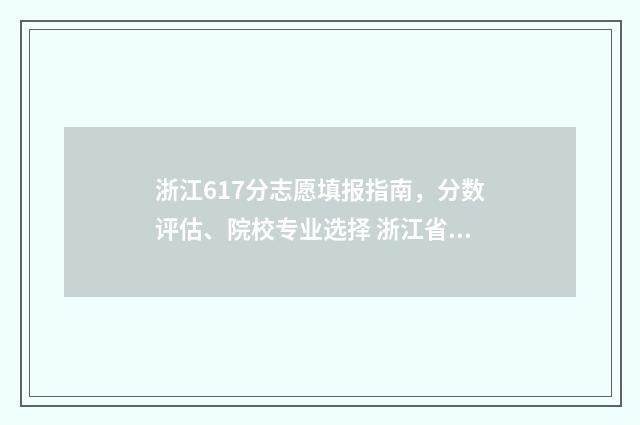 浙江617分志愿填报指南，分数评估、院校专业选择 浙江省617分可以上什么大学