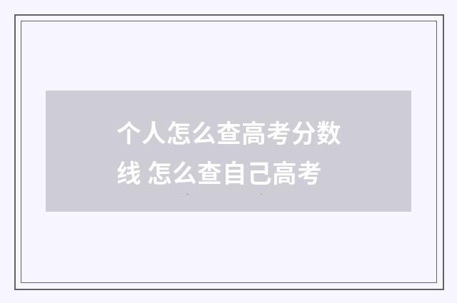 个人怎么查高考分数线 怎么查自己高考
