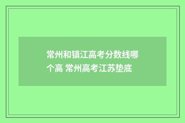 常州和镇江高考分数线哪个高 常州高考江苏垫底