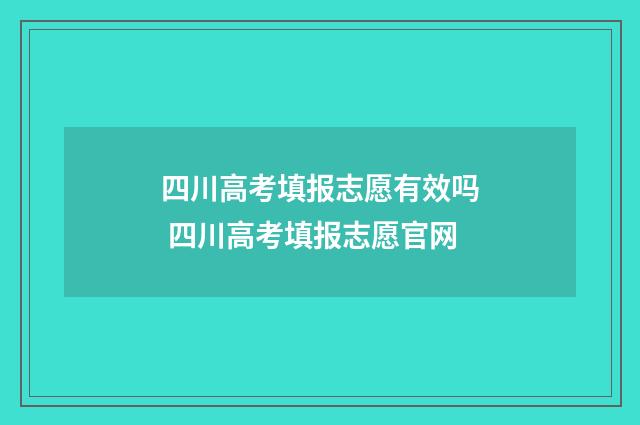 四川高考填报志愿有效吗 四川高考填报志愿官网