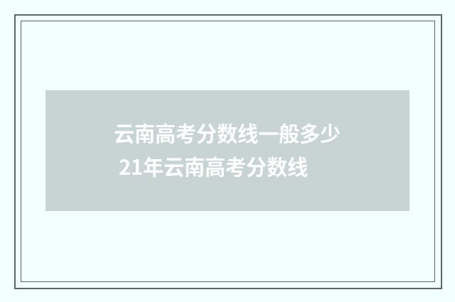 云南高考分数线一般多少 21年云南高考分数线