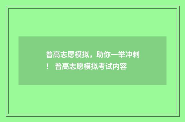 普高志愿模拟，助你一举冲刺！ 普高志愿模拟考试内容