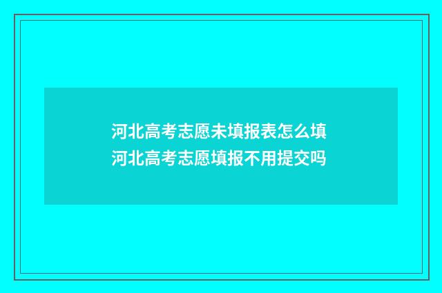 河北高考志愿未填报表怎么填 河北高考志愿填报不用提交吗