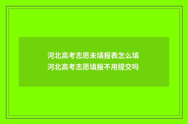 河北高考志愿未填报表怎么填 河北高考志愿填报不用提交吗