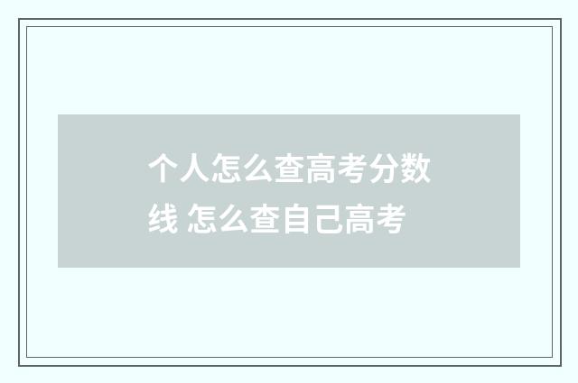 个人怎么查高考分数线 怎么查自己高考