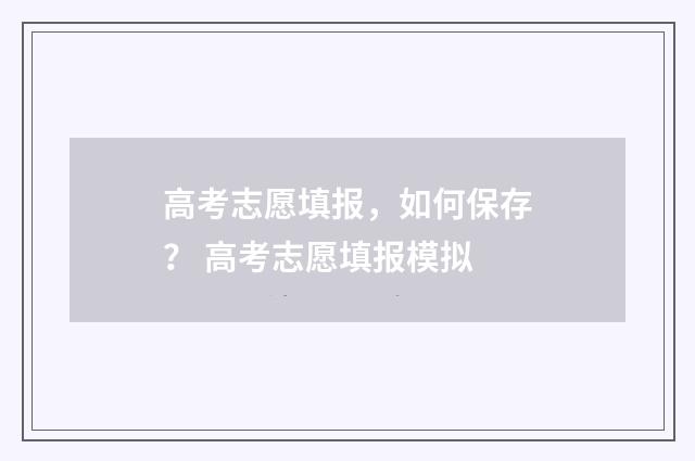 高考志愿填报，如何保存？ 高考志愿填报模拟