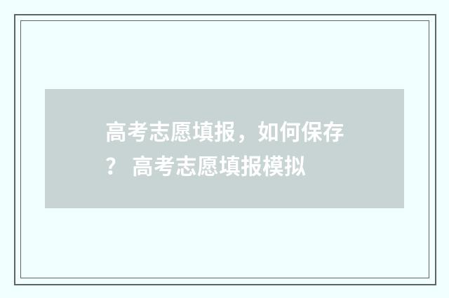 高考志愿填报，如何保存？ 高考志愿填报模拟