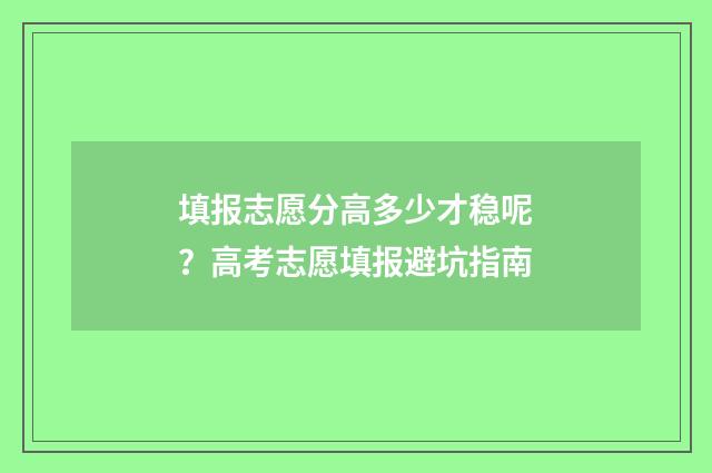 填报志愿分高多少才稳呢？高考志愿填报避坑指南