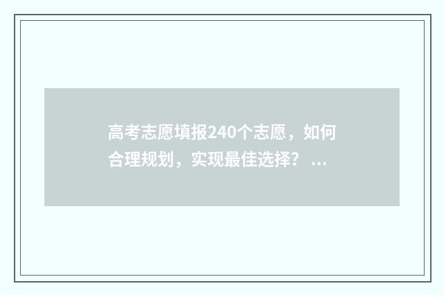 高考志愿填报240个志愿，如何合理规划，实现最佳选择？ 高考志愿填报242526不好填报
