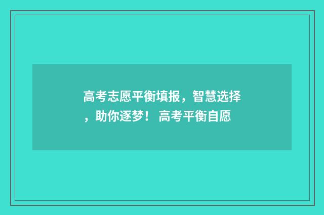 高考志愿平衡填报，智慧选择，助你逐梦！ 高考平衡自愿