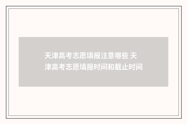 天津高考志愿填报注意哪些 天津高考志愿填报时间和截止时间