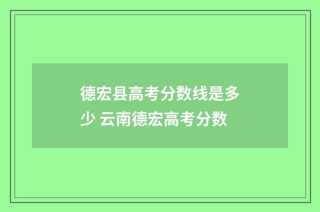 德宏县高考分数线是多少 云南德宏高考分数