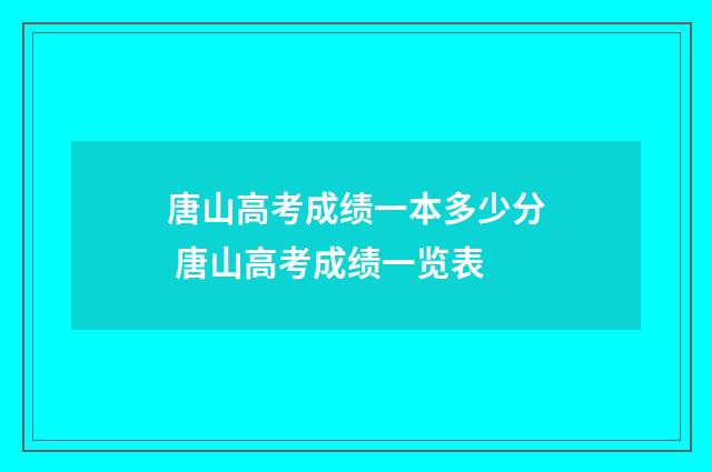 唐山高考成绩一本多少分 唐山高考成绩一览表