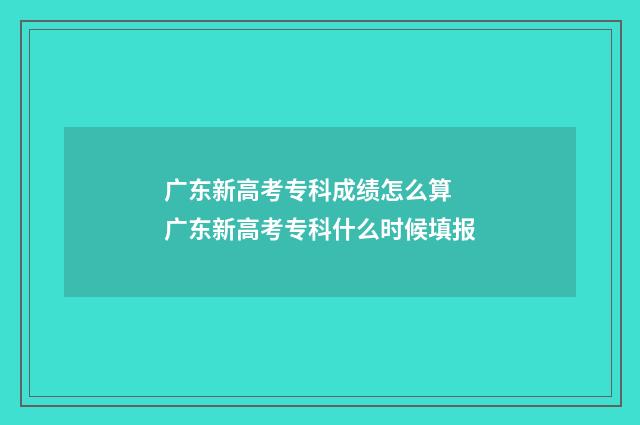 广东新高考专科成绩怎么算 广东新高考专科什么时候填报