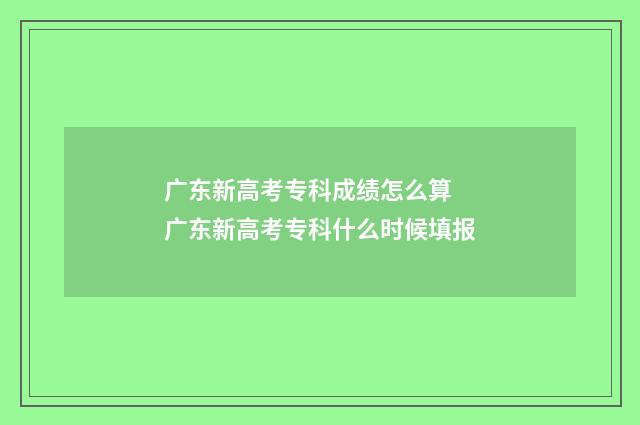 广东新高考专科成绩怎么算 广东新高考专科什么时候填报