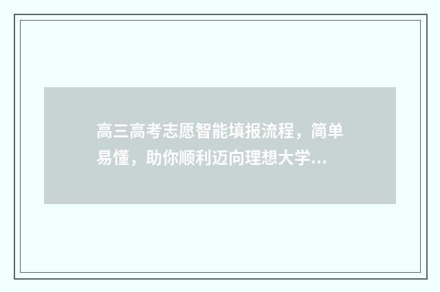 高三高考志愿智能填报流程，简单易懂，助你顺利迈向理想大学！ 高三志愿填报网站