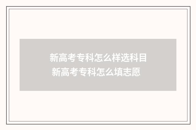 新高考专科怎么样选科目 新高考专科怎么填志愿