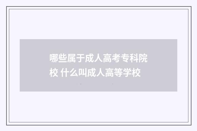 哪些属于成人高考专科院校 什么叫成人高等学校
