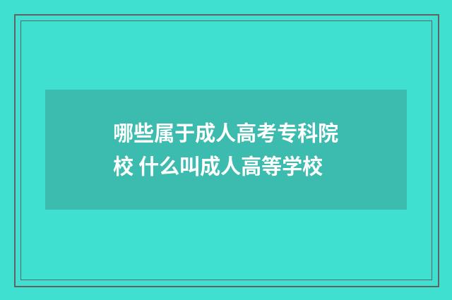 哪些属于成人高考专科院校 什么叫成人高等学校