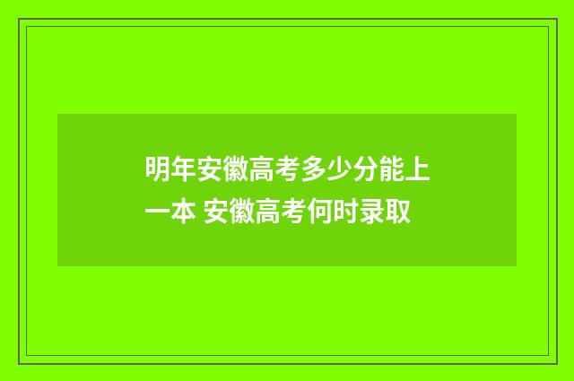 明年安徽高考多少分能上一本 安徽高考何时录取