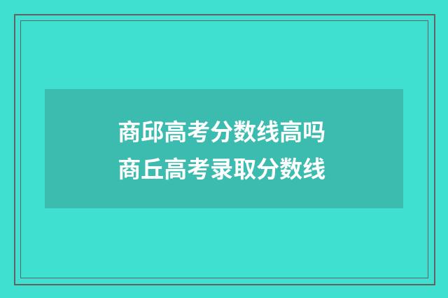 商邱高考分数线高吗 商丘高考录取分数线