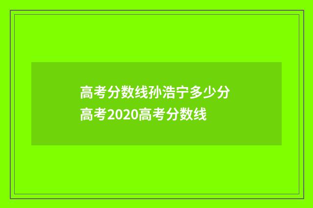 高考分数线孙浩宁多少分 高考2020高考分数线