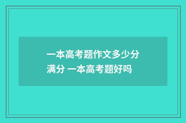 一本高考题作文多少分满分 一本高考题好吗