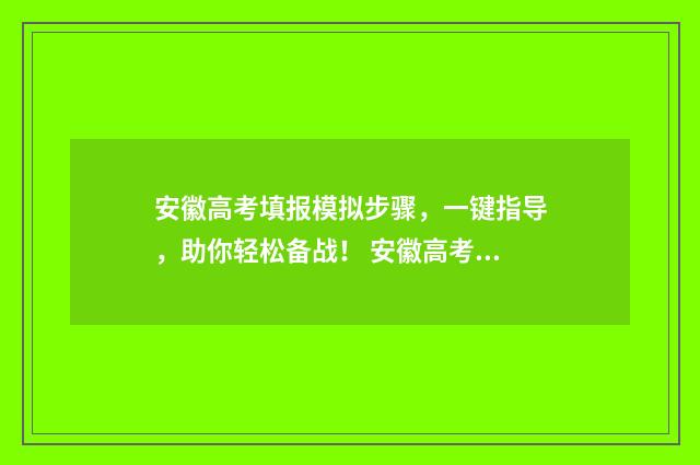 安徽高考填报模拟步骤，一键指导，助你轻松备战！ 安徽高考填报模式