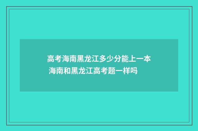 高考海南黑龙江多少分能上一本 海南和黑龙江高考题一样吗