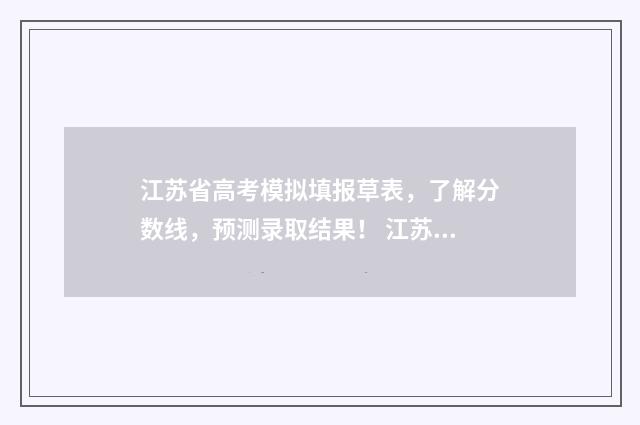江苏省高考模拟填报草表，了解分数线，预测录取结果！ 江苏省高考模拟填报
