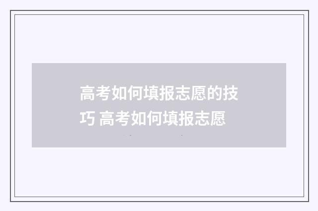 高考如何填报志愿的技巧 高考如何填报志愿