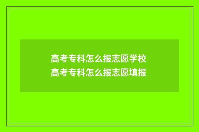 高考专科怎么报志愿学校 高考专科怎么报志愿填报