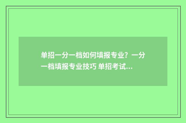 单招一分一档如何填报专业？一分一档填报专业技巧 单招考试一分一档是什么意思