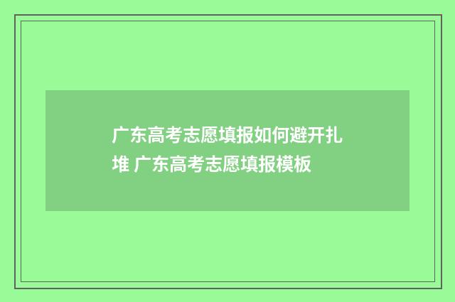 广东高考志愿填报如何避开扎堆 广东高考志愿填报模板