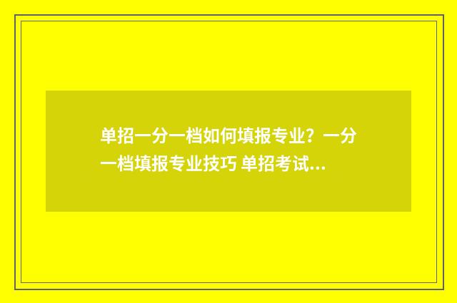 单招一分一档如何填报专业？一分一档填报专业技巧 单招考试一分一档是什么意思