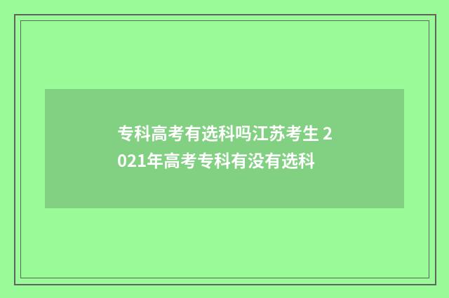 专科高考有选科吗江苏考生 2021年高考专科有没有选科