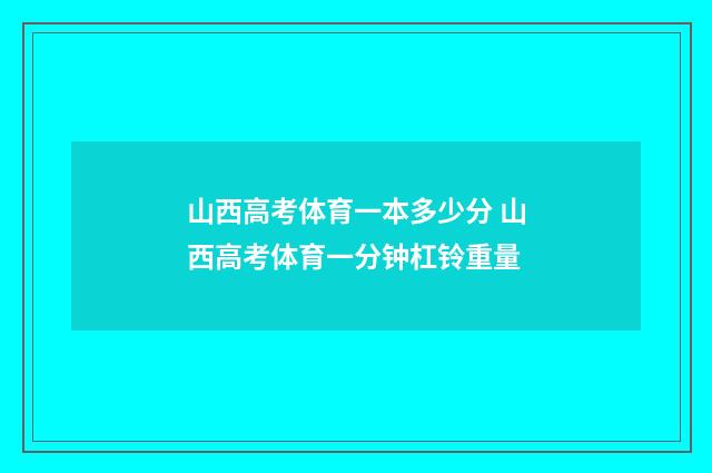 山西高考体育一本多少分 山西高考体育一分钟杠铃重量