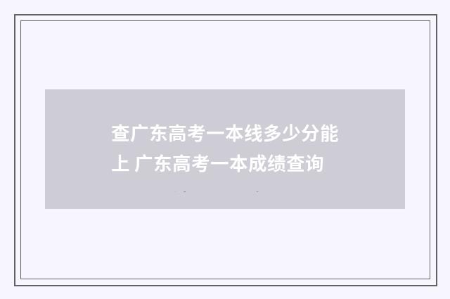 查广东高考一本线多少分能上 广东高考一本成绩查询