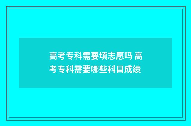 高考专科需要填志愿吗 高考专科需要哪些科目成绩