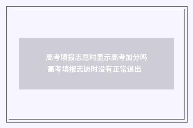 高考填报志愿时显示高考加分吗 高考填报志愿时没有正常退出