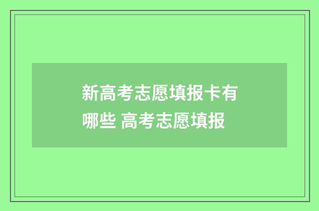 新高考志愿填报卡有哪些 高考志愿填报