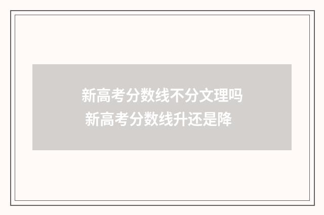 新高考分数线不分文理吗 新高考分数线升还是降