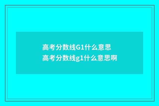 高考分数线G1什么意思 高考分数线g1什么意思啊