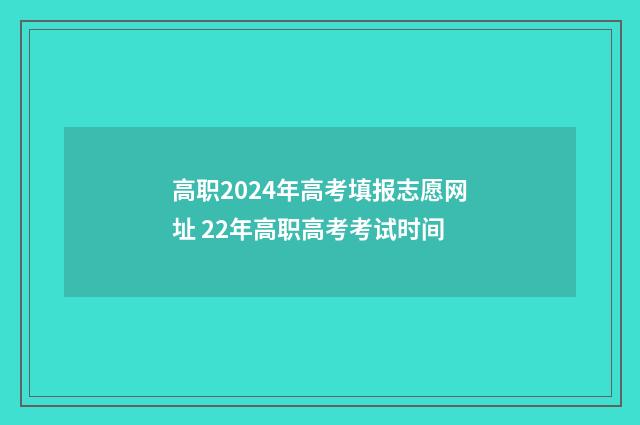 高职2024年高考填报志愿网址 22年高职高考考试时间
