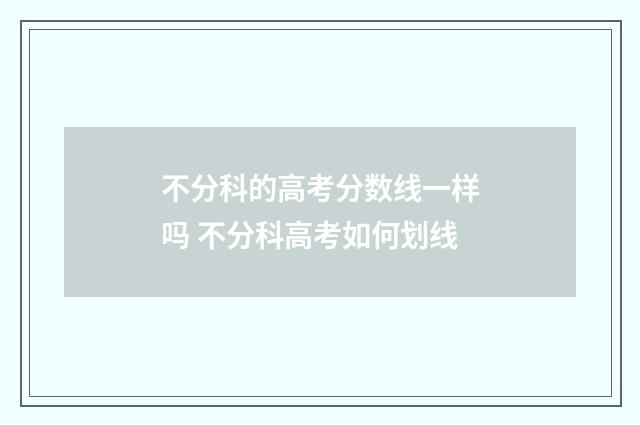 不分科的高考分数线一样吗 不分科高考如何划线