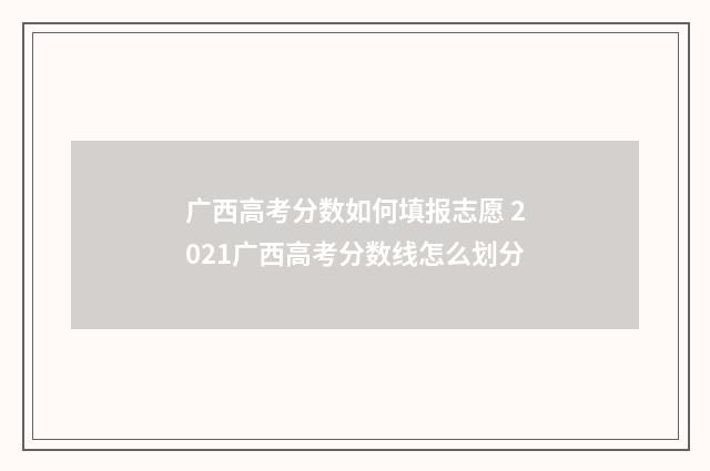 广西高考分数如何填报志愿 2021广西高考分数线怎么划分