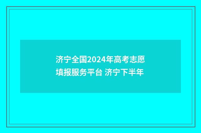 济宁全国2024年高考志愿填报服务平台 济宁下半年