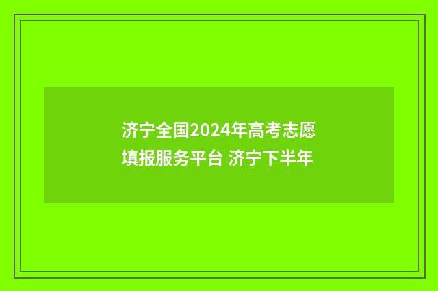 济宁全国2024年高考志愿填报服务平台 济宁下半年